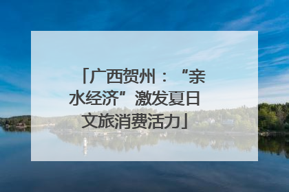 广西贺州：“亲水经济”激发夏日文旅消费活力
