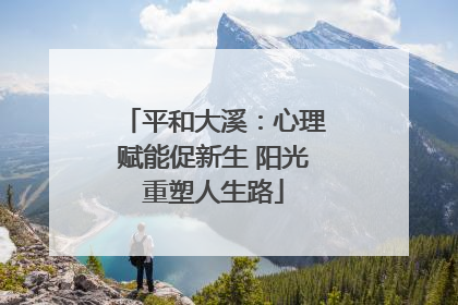 平和大溪：心理赋能促新生 阳光重塑人生路