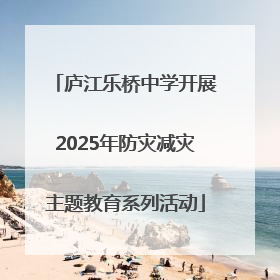 庐江乐桥中学开展2025年防灾减灾主题教育系列活动