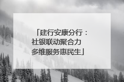 建行安康分行：社银联动聚合力 多维服务惠民生