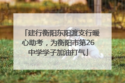 建行衡阳东阳渡支行暖心助考，为衡阳市第26中学学子加油打气