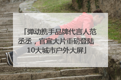 弹动携手品牌代言人范丞丞，官宣大片重磅登陆10大城市户外大屏