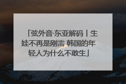 弦外音·东亚解码丨生娃不再是刚需 韩国的年轻人为什么不敢生