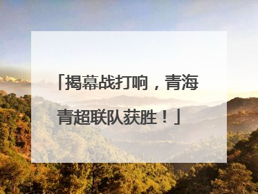 揭幕战打响，青海青超联队获胜！