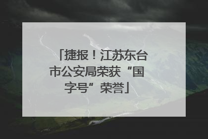 捷报！江苏东台市公安局荣获“国字号”荣誉