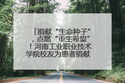 捐献“生命种子”，点燃“重生希望”！河南工业职业技术学院校友为患者捐献造血干细胞