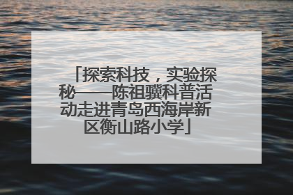 探索科技，实验探秘——陈祖骥科普活动走进青岛西海岸新区衡山路小学
