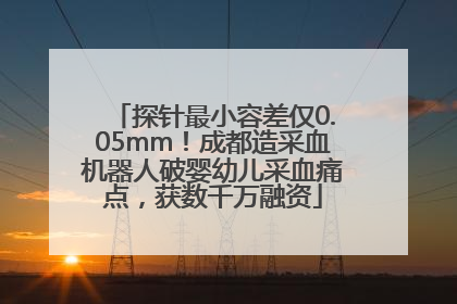 探针最小容差仅0.05mm！成都造采血机器人破婴幼儿采血痛点，获数千万融资