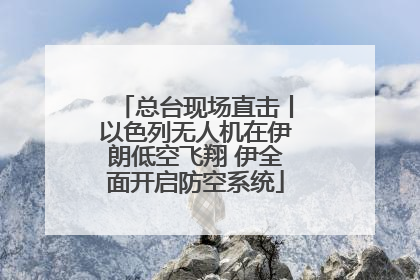 总台现场直击丨以色列无人机在伊朗低空飞翔 伊全面开启防空系统