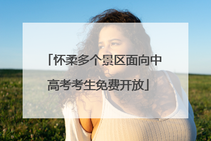 怀柔多个景区面向中高考考生免费开放