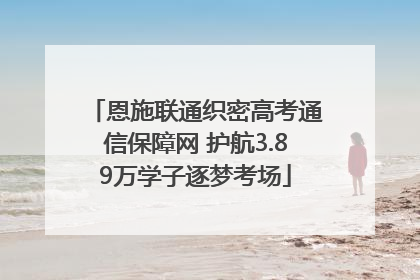 恩施联通织密高考通信保障网 护航3.89万学子逐梦考场