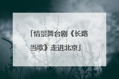 情景舞台剧《长路当歌》走进北京