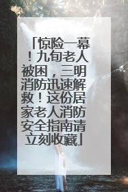 惊险一幕！九旬老人被困，三明消防迅速解救！这份居家老人消防安全指南请立刻收藏