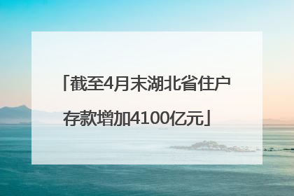 截至4月末湖北省住户存款增加4100亿元