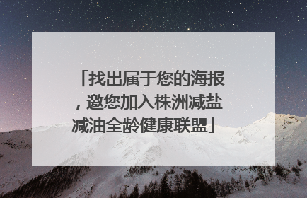 找出属于您的海报，邀您加入株洲减盐减油全龄健康联盟