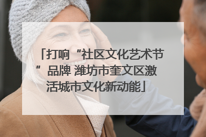 打响“社区文化艺术节”品牌 潍坊市奎文区激活城市文化新动能