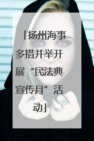 扬州海事多措并举开展“民法典宣传月”活动