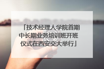 技术经理人学院首期中长期业务培训班开班仪式在西安交大举行