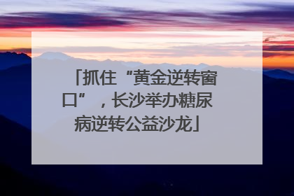 抓住“黄金逆转窗口”，长沙举办糖尿病逆转公益沙龙