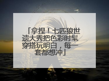 拿捏！七匹狼世遗大秀把色彩时髦穿搭玩明白，每一套都想冲