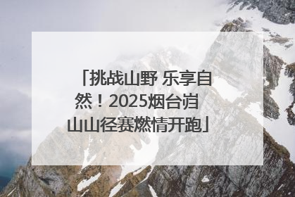 挑战山野 乐享自然！2025烟台岿山山径赛燃情开跑