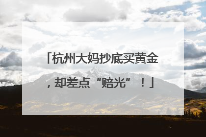 杭州大妈抄底买黄金，却差点“赔光”！