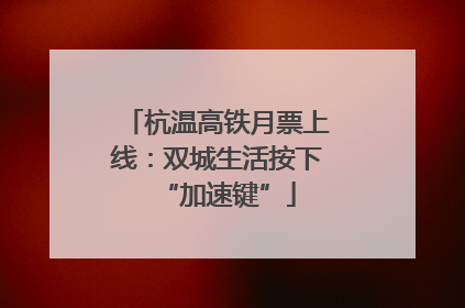 杭温高铁月票上线：双城生活按下“加速键”