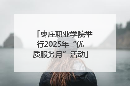 枣庄职业学院举行2025年“优质服务月”活动
