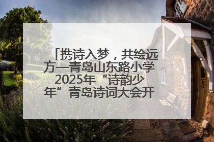 携诗入梦，共绘远方—青岛山东路小学2025年“诗韵少年”青岛诗词大会开幕畅游诗词之海