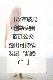 改革破局+创新突围 宿迁公交蹚出可持续发展“新路子”
