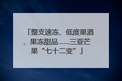 整支速冻、低度果酒、果冻甜品……三亚芒果“七十二变”