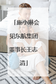 施小琳会见东航集团董事长王志清
