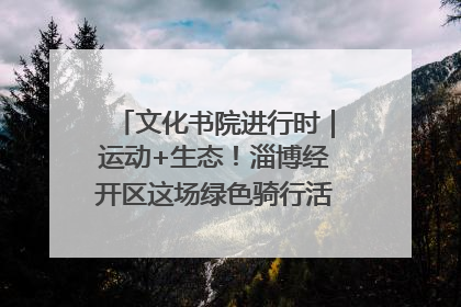 文化书院进行时｜运动+生态！淄博经开区这场绿色骑行活动点燃城市活力