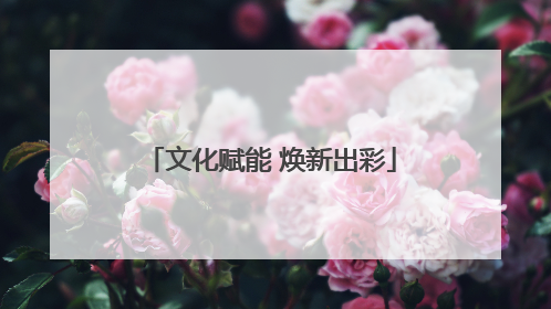 文化赋能 焕新出彩