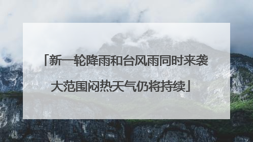 新一轮降雨和台风雨同时来袭 大范围闷热天气仍将持续
