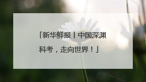 新华鲜报丨中国深渊科考，走向世界！