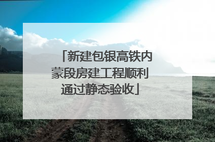 新建包银高铁内蒙段房建工程顺利通过静态验收
