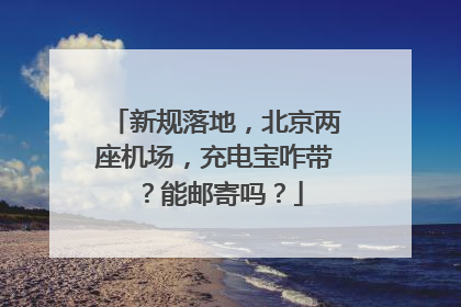 新规落地，北京两座机场，充电宝咋带？能邮寄吗？