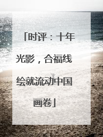 时评：十年光影，合福线绘就流动中国画卷