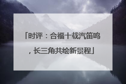时评：合福十载汽笛鸣，长三角共绘新景程