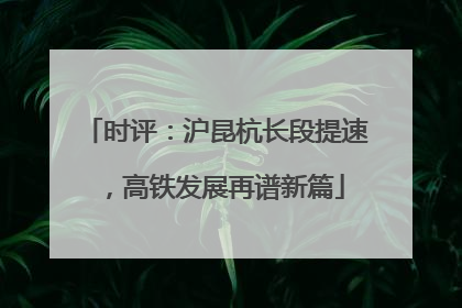时评：沪昆杭长段提速，高铁发展再谱新篇