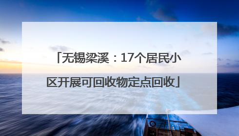 无锡梁溪：17个居民小区开展可回收物定点回收