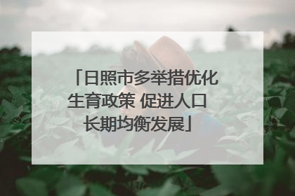 日照市多举措优化生育政策 促进人口长期均衡发展