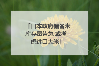 日本政府储备米库存量告急 或考虑进口大米