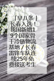 早八条丨长春入选！我国新增19个国家骨干冷链物流基地／长春雷锋车队连续25年免费接送考生