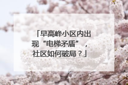 早高峰小区内出现“电梯矛盾”，社区如何破局？