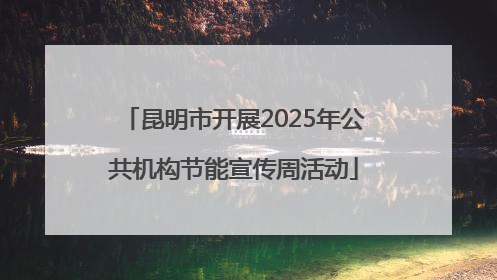 昆明市开展2025年公共机构节能宣传周活动