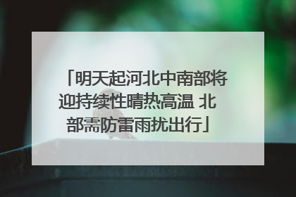 明天起河北中南部将迎持续性晴热高温 北部需防雷雨扰出行