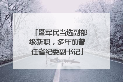 暨军民当选副部级新职，多年前曾任省纪委副书记