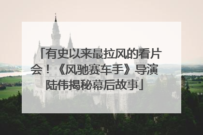 有史以来最拉风的看片会！《风驰赛车手》导演陆伟揭秘幕后故事
